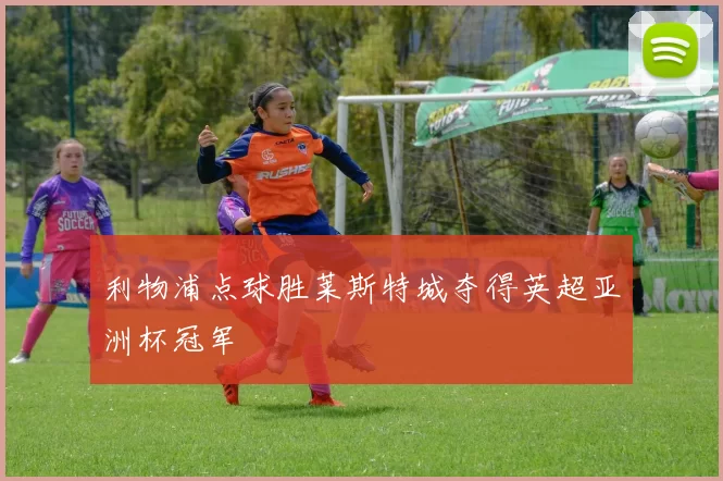 利物浦点球胜莱斯特城夺得英超亚洲杯冠军